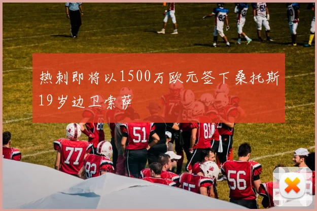 热刺即将以1500万欧元签下桑托斯19岁边卫索萨