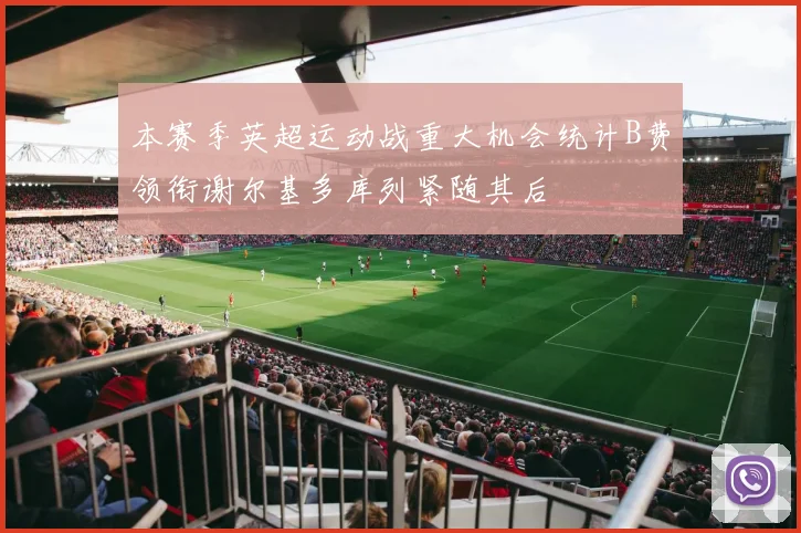 本赛季英超运动战重大机会统计B费领衔谢尔基多库列紧随其后