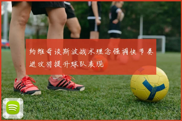 约维奇谈斯波战术理念强调快节奏进攻将提升球队表现