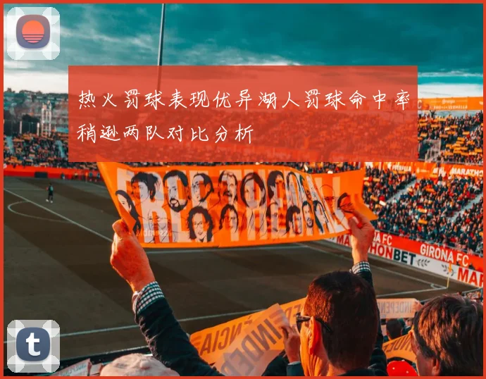 热火罚球表现优异湖人罚球命中率稍逊两队对比分析
