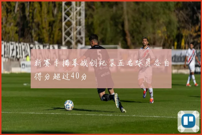 新赛季揭幕战创纪录五名球员各自得分超过40分