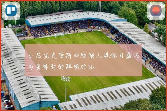 小尼克史密斯回顾湖人媒体日盛况与黄蜂时的鲜明对比