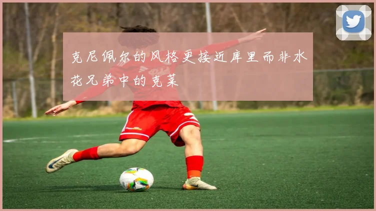克尼佩尔的风格更接近库里而非水花兄弟中的克莱