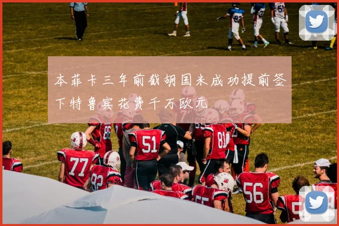 本菲卡三年前截胡国米成功提前签下特鲁宾花费千万欧元