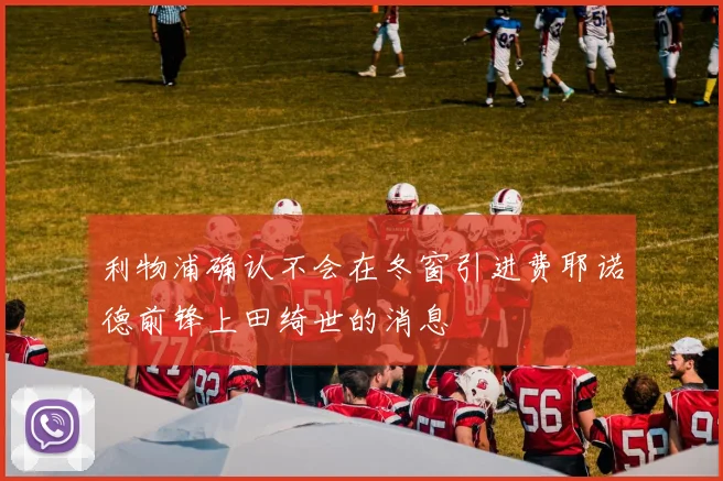 利物浦确认不会在冬窗引进费耶诺德前锋上田绮世的消息
