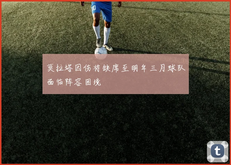 莫拉塔因伤将缺席至明年三月球队面临阵容困境