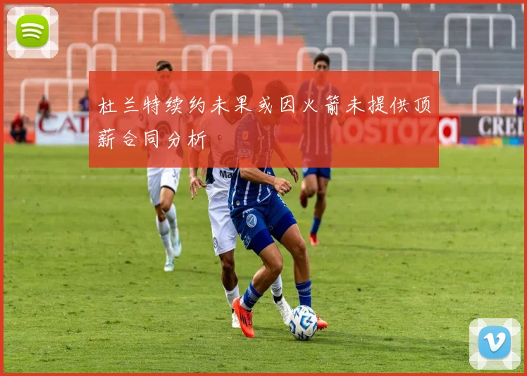 杜兰特续约未果或因火箭未提供顶薪合同分析