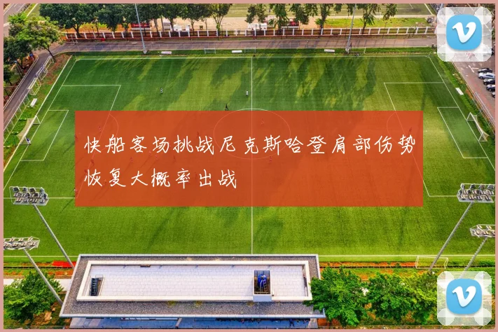 快船客场挑战尼克斯哈登肩部伤势恢复大概率出战