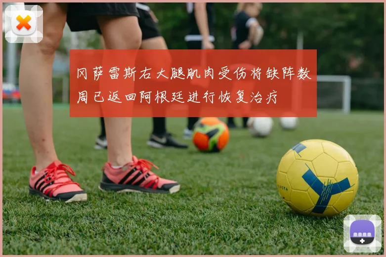 冈萨雷斯右大腿肌肉受伤将缺阵数周已返回阿根廷进行恢复治疗