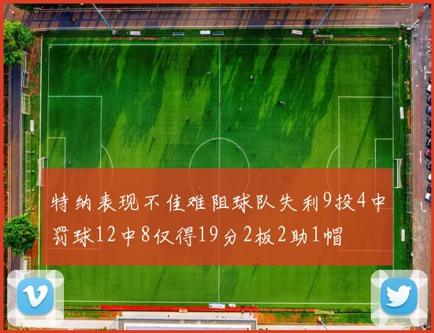 特纳表现不佳难阻球队失利9投4中罚球12中8仅得19分2板2助1帽
