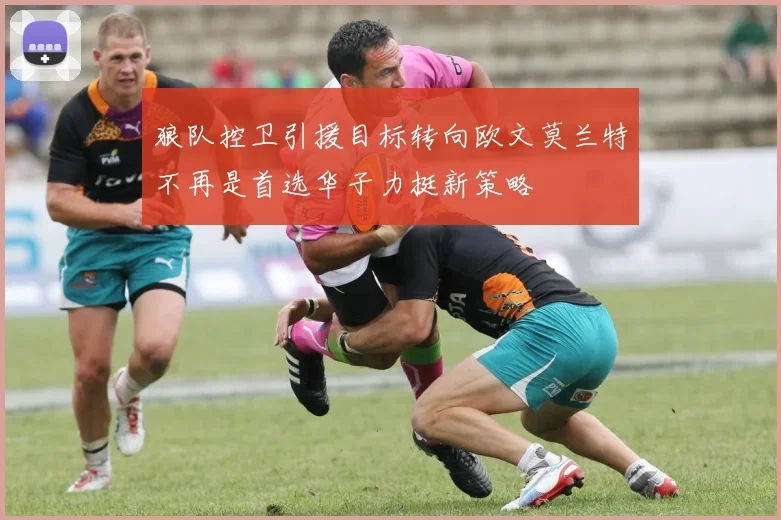 狼队控卫引援目标转向欧文莫兰特不再是首选华子力挺新策略