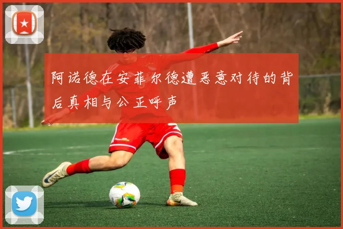 阿诺德在安菲尔德遭恶意对待的背后真相与公正呼声