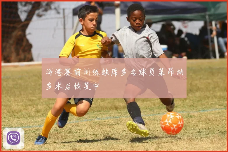 海港赛前训练缺席多名球员莱昂纳多术后恢复中